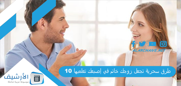 10 طرق سحرية تجعل زوجك خاتم في إصبعك تعلميها