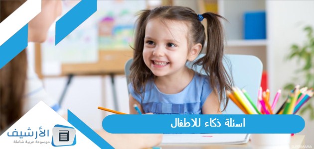 30 اسئلة ذكاء للاطفال 2023 اسئلة ذكاء للموهوبين للاطفال الصغار