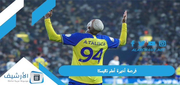 النصر السعودي فرصة أخيرة أمام تاليسكا؛ ونجم برتغالي ينضم