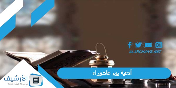 يوم عاشوراء 2023 دعاء عاشوراء مكتوب كامل خير الدعاء