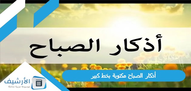 الصباح مكتوبة بخط كبير تجربتي مع اذكار الصباح والمساء