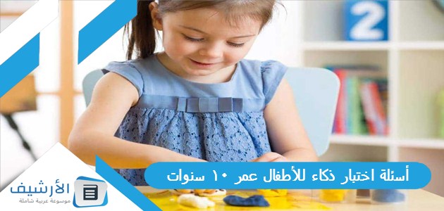 اختبار ذكاء للأطفال عمر 10 سنوات