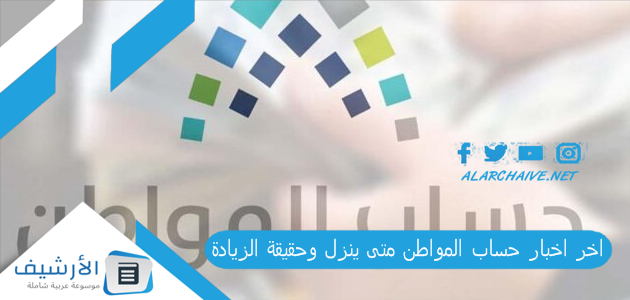 اخبار حساب المواطن متى ينزل وحقيقة الزيادة زيادة راتب