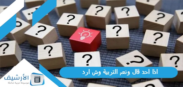 احد قال ونعم التربية وش ارد