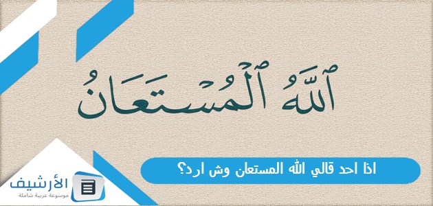 احد قالي الله المستعان وش ارد؟ الرد على كلمة