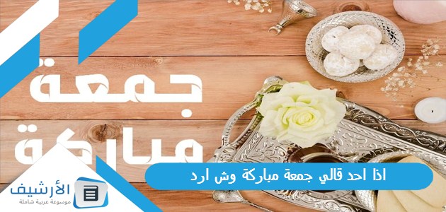 احد قالي جمعة مباركة وش ارد؟ الرد على كلمة