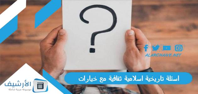 تاريخية اسلامية ثقافية مع خيارات 2023 أسئلة تاريخية إسلامية