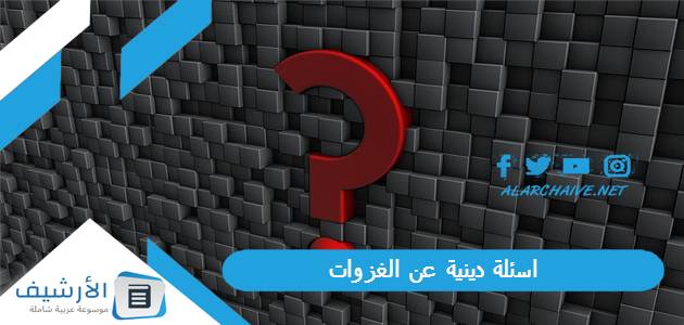 دينية عن الغزوات 2023 أسئلة عن الفتوحات الإسلامية