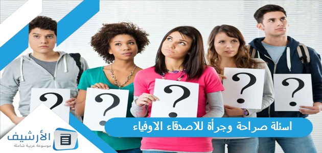 صراحة وجرأة للاصدقاء الاوفياء 2024 اسئلة صراحة وجرأة للبنات