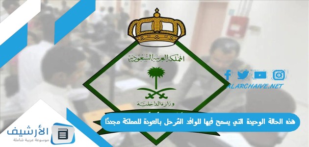 السعودية هذه الحالة الوحيدة التي يسمح فيها للوافد المٌرحل