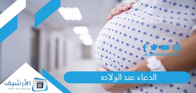 عند الولاده دعاء تسهيل الولادة وفتح الرحم مفاتيح الجنان