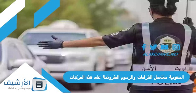 ستتحمل الغرامات والرسوم المفروضة على هذه المركبات ولا تساهل