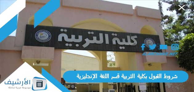 سهلة جدا متضيعش الفرصة شروط القبول بكلية التربية قسم