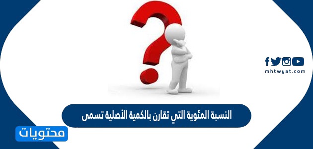 المئوية التي تقارن بالكمية الأصلية تسمى