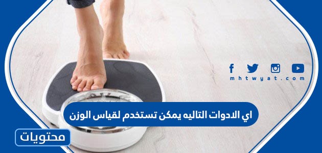 الادوات التاليه يمكن تستخدم لقياس الوزن