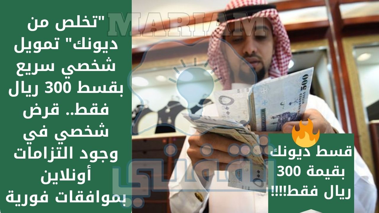 من ديونك تمويل شخصي سريع بقسط 300 ريال فقط