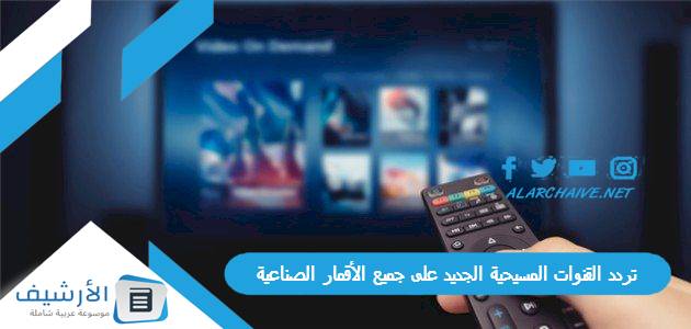 القنوات المسيحية الجديد 2023 على جميع الأقمار الصناعية