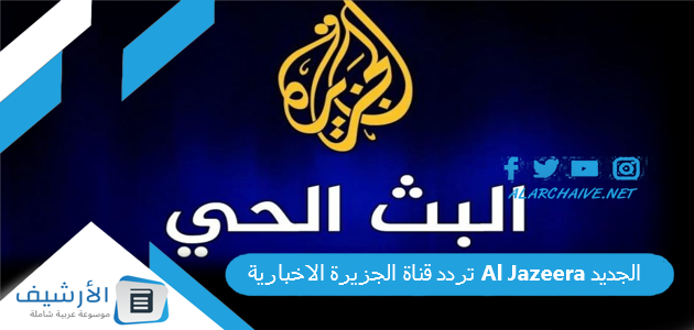 قناة الجزيرة الاخبارية Al Jazeera الجديد 2023 على جميع