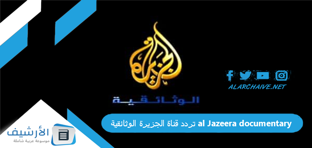 قناة الجزيرة الوثائقية Al Jazeera Documentary الجديد 2023 على