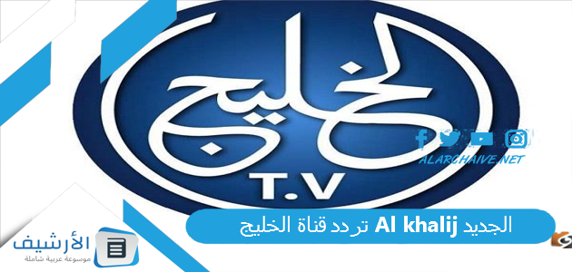 قناة الخليج Al Khalij الجديد 2023 على جميع الأقمار