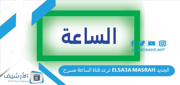 قناة الساعة مسرح Elsa3A Masrah الجديد 2023 على النايل