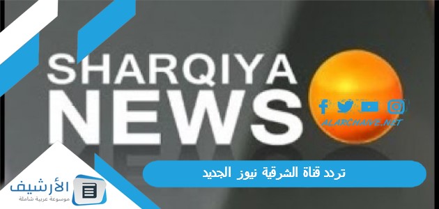 قناة الشرقية نيوز Al Sharqiya News الجديد 2023 على