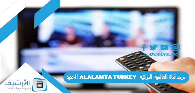 قناة العالمية التركية Alalamya Turkey الجديد 2023 على نايل