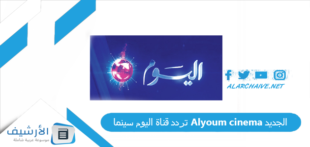 قناة اليوم سينما Alyoum Cinema الجديد 2023 على النايل