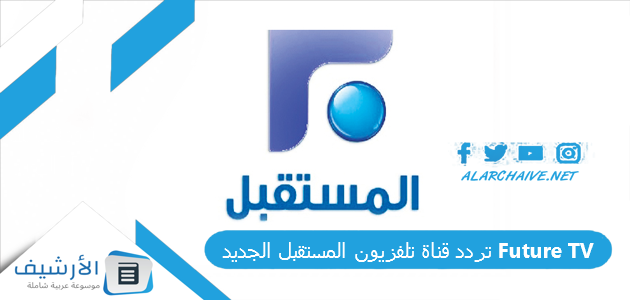 قناة تلفزيون المستقبل الجديد Future Tv الجديد 2023 على