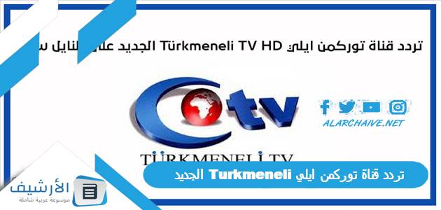 قناة توركمن ايلي Turkmeneli الجديد 2023 على جميع الأقمار