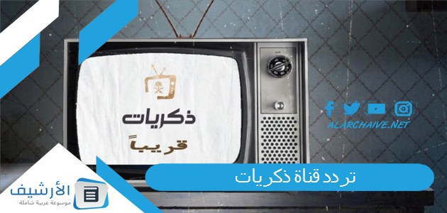 قناة ذكريات Thikrayat Tv الجديد 2023 على الأقمار الصناعية المختلفة