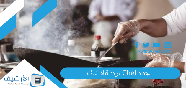 قناة شيف Chef الجديد 2023 على النايل سات