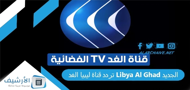 قناة ليبيا الغد Libya Al Ghad الجديد 2023 على