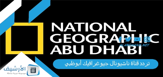 قناة ناشيونال جيوغرافيك أبوظبي National Geographic Channel الجديد 2023