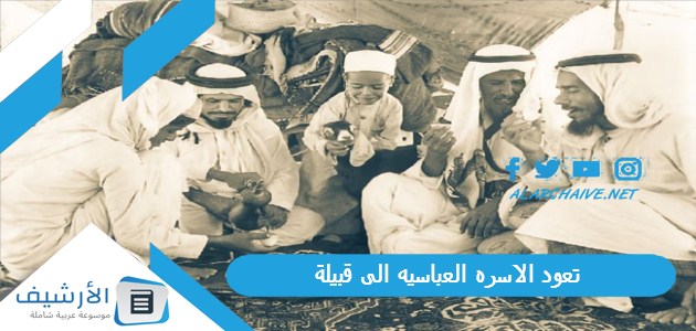 الاسره العباسيه الى قبيلة؟ ومن أبرز خلفاء الأسرة العباسية؟