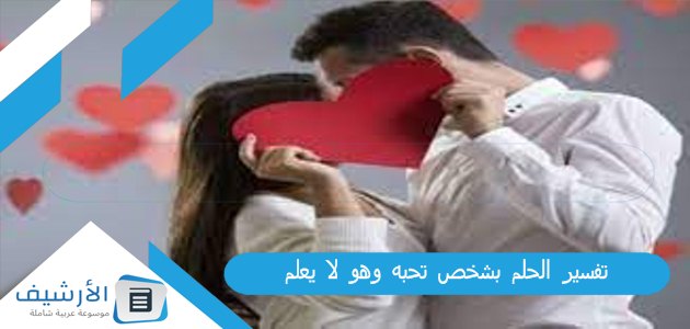 الحلم بشخص تحبه وهو لا يعلم