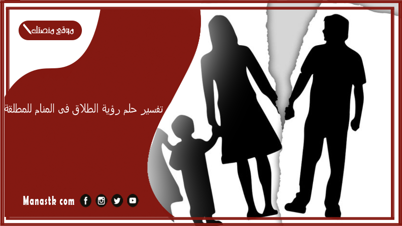 حلم رؤية الطلاق فى المنام للمطلقة