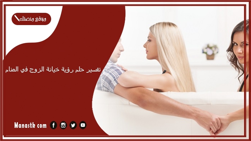 حلم رؤية خيانة الزوج في المنام