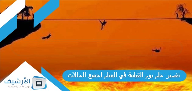 حلم يوم القيامة في المنام لجميع الحالات