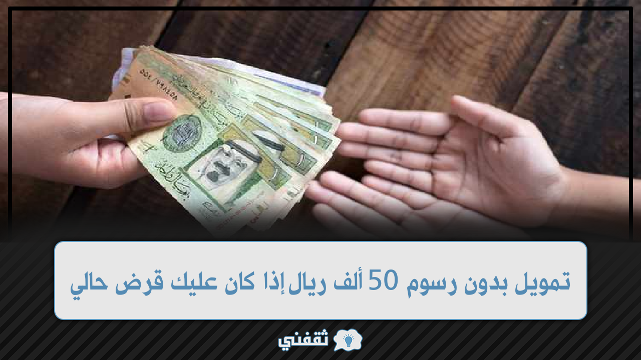 بدون رسوم 50 ألف ريال إذا كان عليك قرض