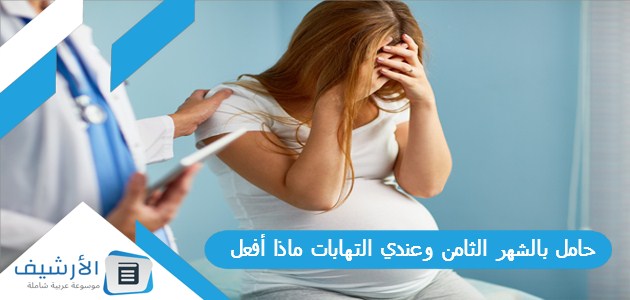 بالشهر الثامن وعندي التهابات ماذا أفعل؟ وهل هذه الالتهابات