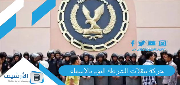 تنقلات الشرطة اليوم بالاسماء حركة ترقيات ضباط الشرطة 2023