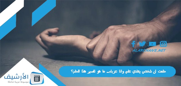 ان شخص يعتدي علي وانا عزباء ما هو تفسير