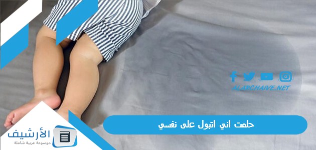 اني اتبول على نفسي ما هو تفسير هذا الحلم