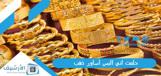 اني البس اساور ذهب ما هو تفسير هذا الحلم؟