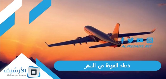 العودة من السفر دعاء الرجوع من السفر بالسلامه