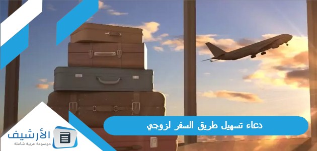 تسهيل طريق السفر لزوجي 2023 دعاء لزوجي المسافر في