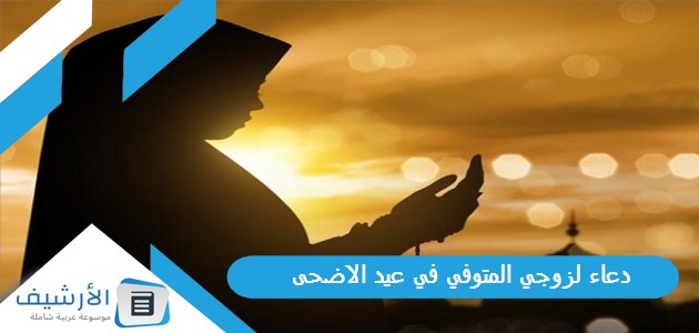 لزوجي المتوفي في عيد الاضحى 2023 افضل دعاء عيد