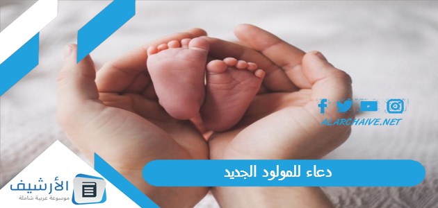 للمولود الجديد 2023 اجمل دعاء المولود الجديد الذكر والأنثى