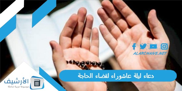 ليلة عاشوراء لقضاء الحاجة 2023 هل الدعاء ليلة عاشوراء